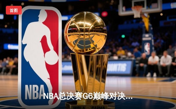 NBA总决赛G6巅峰对决：凯尔特人末节逆转勇士，塔图姆砍下34分率队捧杯