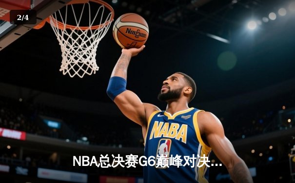 NBA总决赛G6巅峰对决：凯尔特人末节逆转勇士，塔图姆砍下34分率队捧杯 - 2
