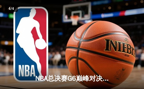 NBA总决赛G6巅峰对决：凯尔特人末节逆转勇士，塔图姆砍下34分率队捧杯 - 4