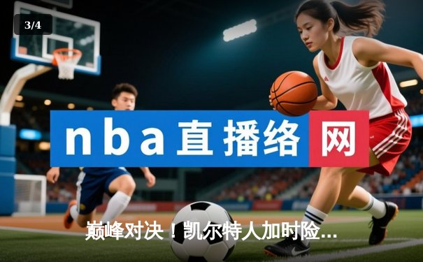 巅峰对决！凯尔特人加时险胜湖人，塔图姆狂砍40分主宰赛场 - 3