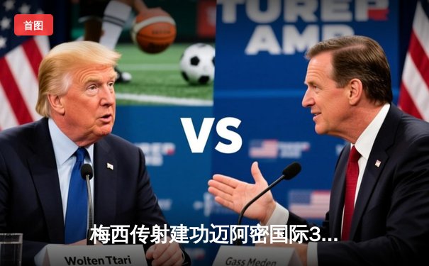 梅西传射建功迈阿密国际3-1逆转华盛顿，苏亚雷斯凌空斩锁定胜局