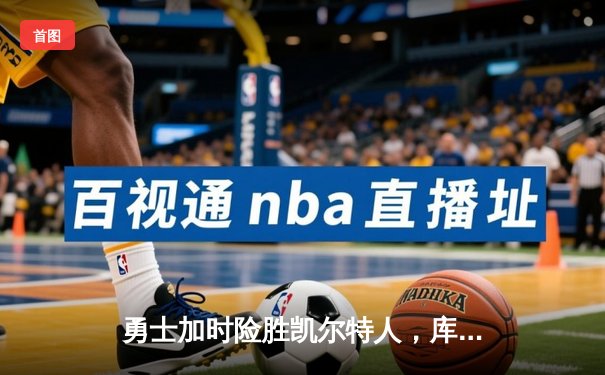 勇士加时险胜凯尔特人，库里狂砍43分上演逆转奇迹