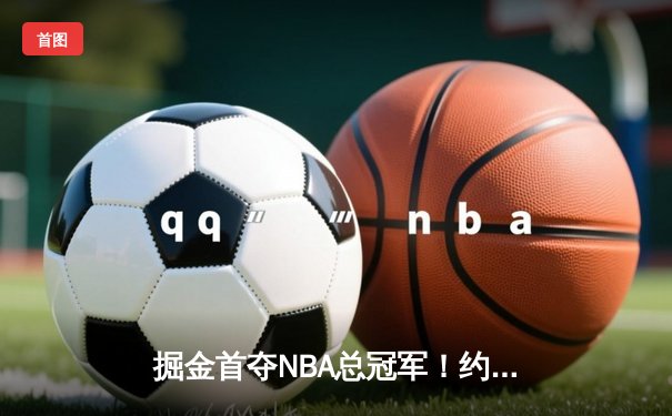 掘金首夺NBA总冠军！约基奇FMVP率队击败热火