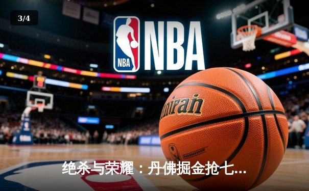 绝杀与荣耀：丹佛掘金抢七力克森林狼，卫冕冠军挺进西决 - 3