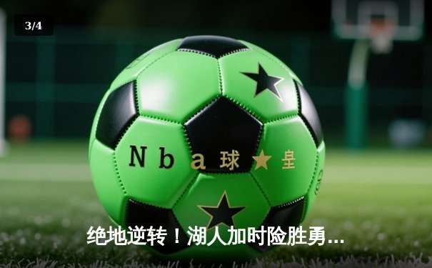 绝地逆转！湖人加时险胜勇士，詹姆斯关键三分引爆斯台普斯 - 3