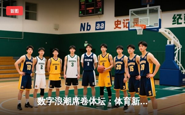 数字浪潮席卷体坛：体育新闻报道的变革与未来挑战
