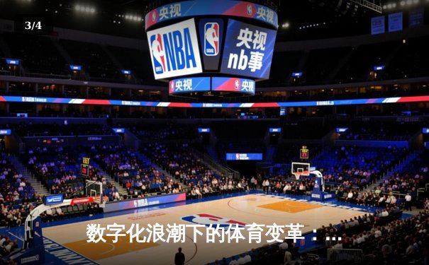 数字化浪潮下的体育变革：科技如何重塑赛事体验与产业格局 - 3