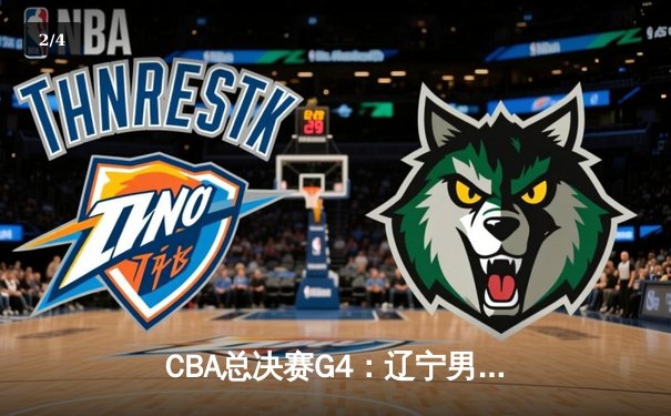 CBA总决赛G4：辽宁男篮绝地反击加时险胜广东，赵继伟狂砍33分率队扳平总比分 - 2
