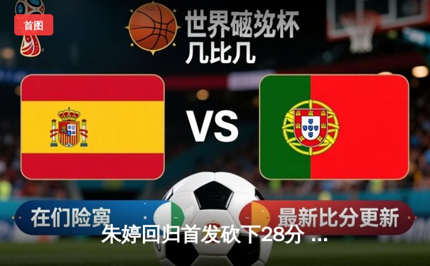 朱婷回归首发砍下28分 中国女排3-1逆转巴西夺世联赛开门红