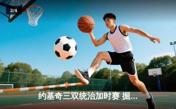 约基奇三双统治加时赛 掘金主场险胜勇士迎四连胜 - 2