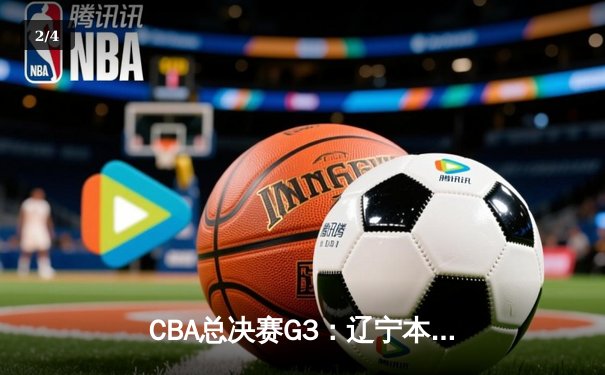 CBA总决赛G3：辽宁本钢加时险胜新疆伊力特，张镇麟37分创生涯新高 - 2